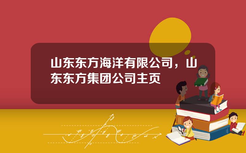 山东东方海洋有限公司，山东东方集团公司主页