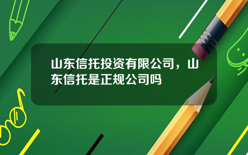 山东信托投资有限公司，山东信托是正规公司吗