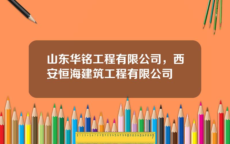 山东华铭工程有限公司，西安恒海建筑工程有限公司