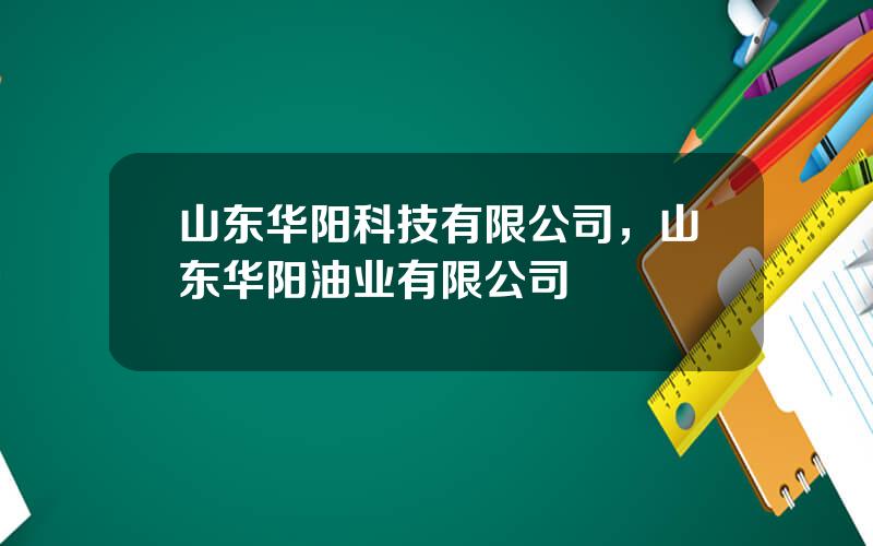 山东华阳科技有限公司，山东华阳油业有限公司