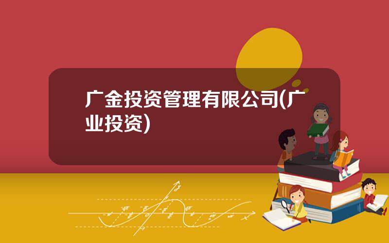广金投资管理有限公司(广业投资)