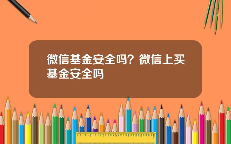 微信基金安全吗？微信上买基金安全吗