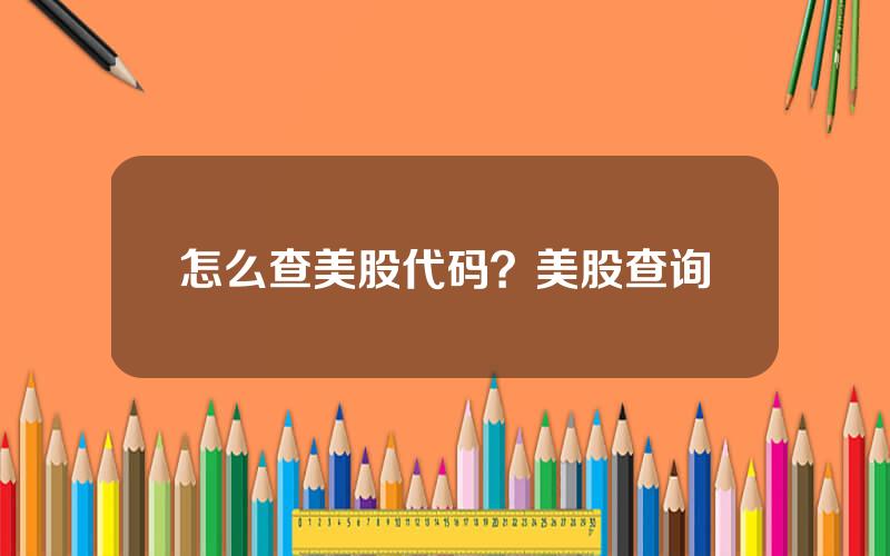 怎么查美股代码？美股查询