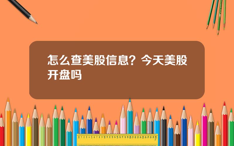 怎么查美股信息？今天美股开盘吗