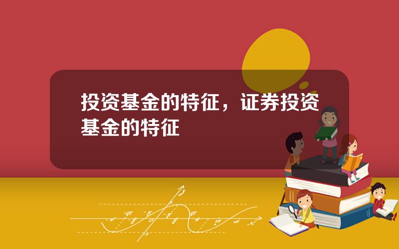 投资基金的特征，证券投资基金的特征