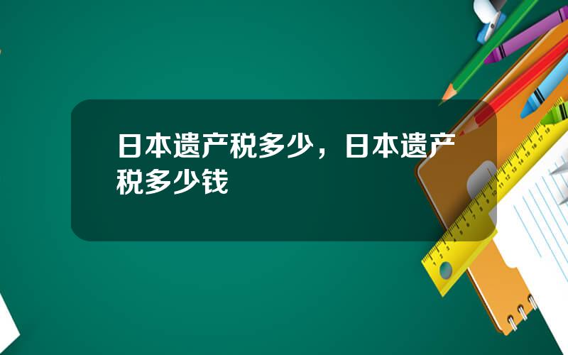 日本遗产税多少，日本遗产税多少钱