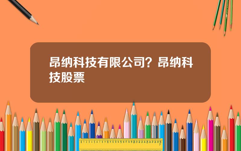 昂纳科技有限公司？昂纳科技股票