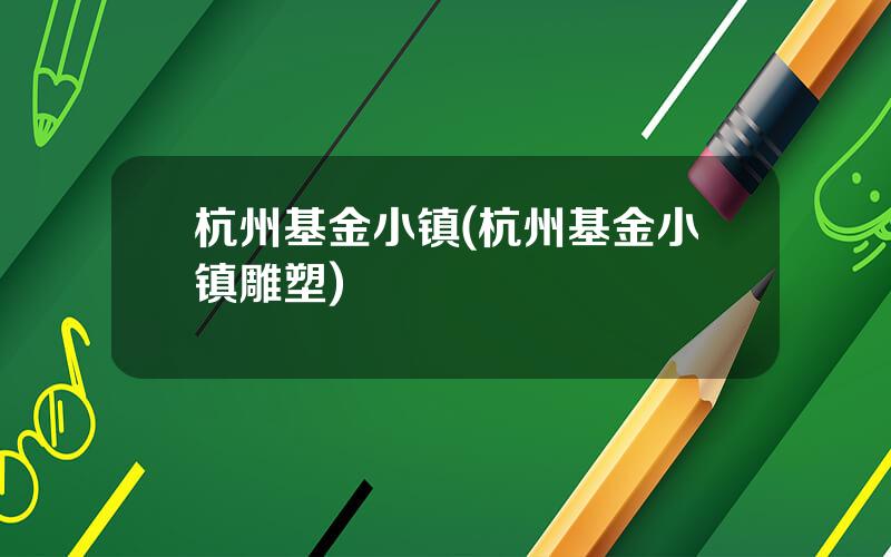 杭州基金小镇(杭州基金小镇雕塑)