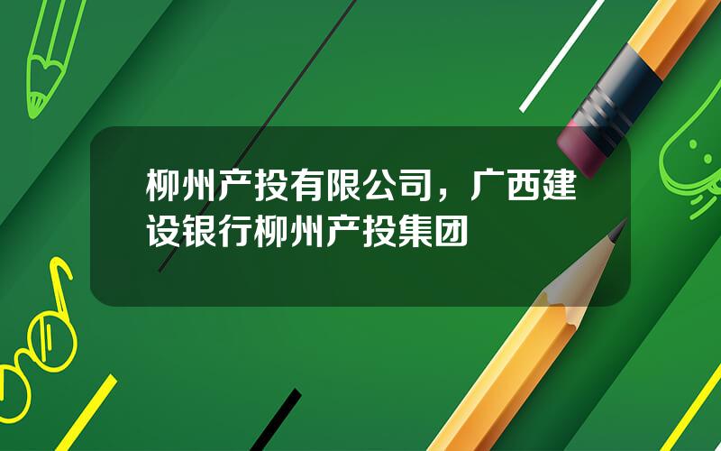 柳州产投有限公司，广西建设银行柳州产投集团