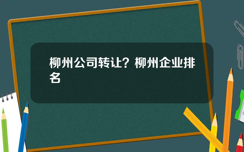 柳州公司转让？柳州企业排名