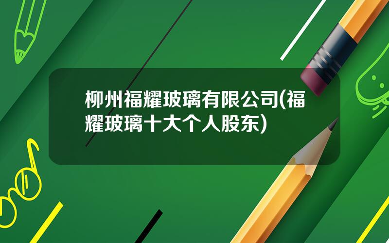 柳州福耀玻璃有限公司(福耀玻璃十大个人股东)