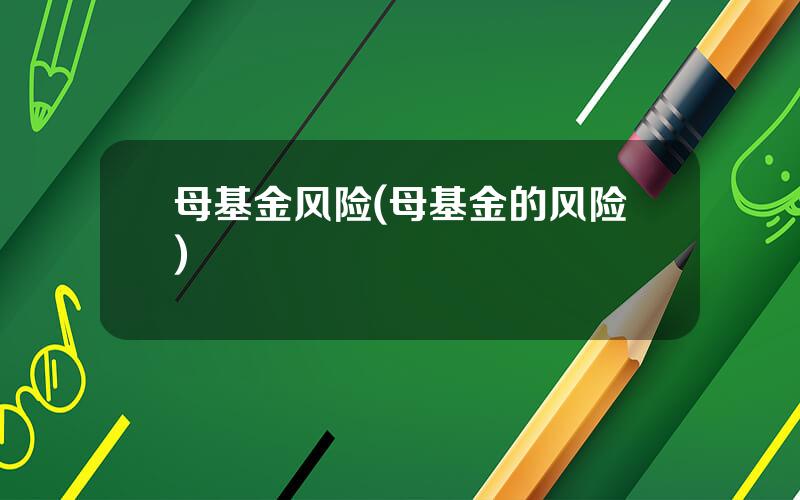 母基金风险(母基金的风险)