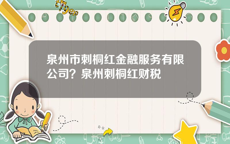 泉州市刺桐红金融服务有限公司？泉州刺桐红财税