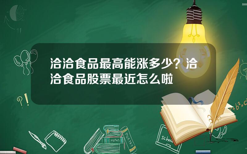 洽洽食品最高能涨多少？洽洽食品股票最近怎么啦