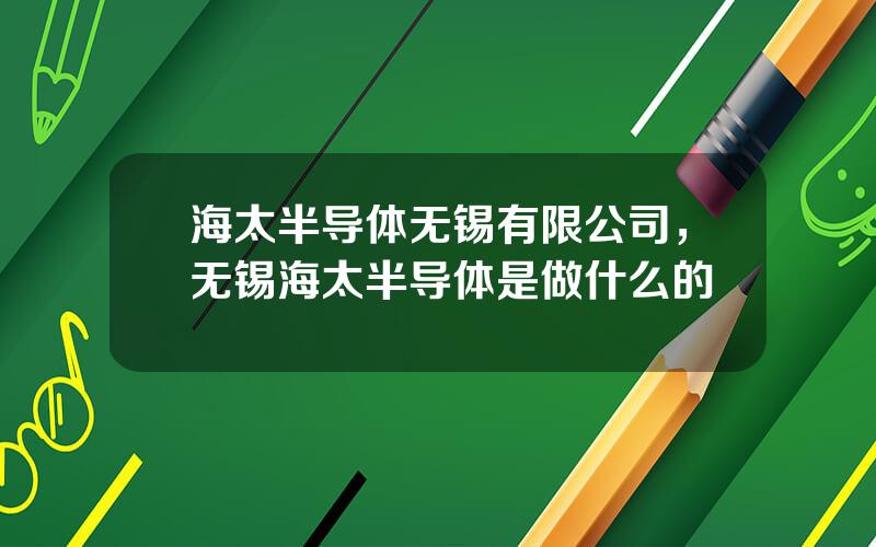海太半导体无锡有限公司，无锡海太半导体是做什么的