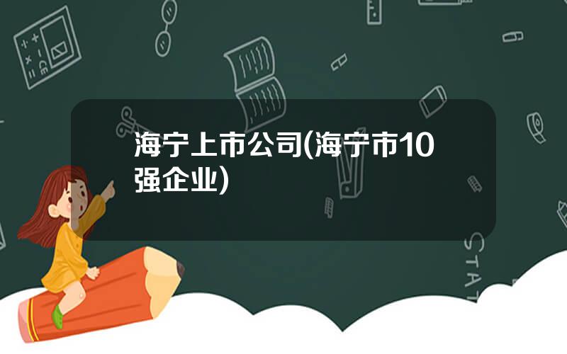 海宁上市公司(海宁市10强企业)