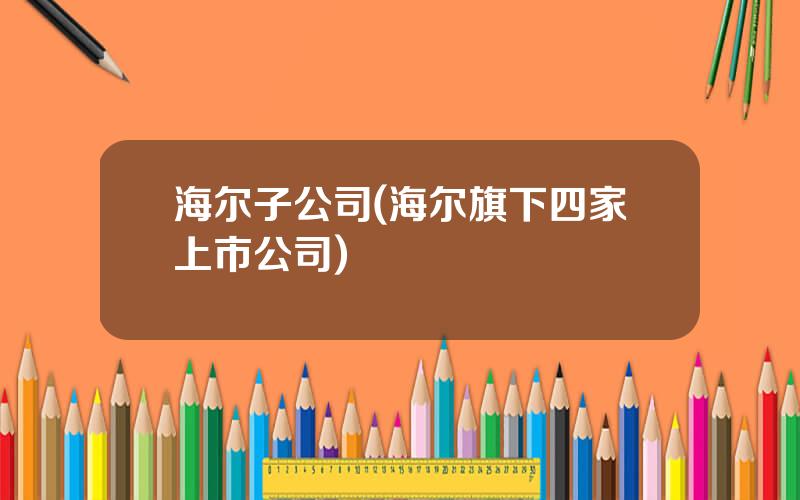 海尔子公司(海尔旗下四家上市公司)