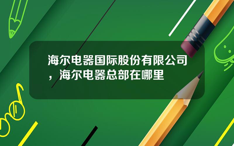 海尔电器国际股份有限公司，海尔电器总部在哪里