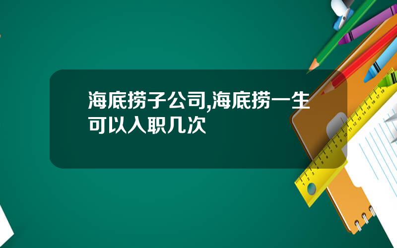 海底捞子公司,海底捞一生可以入职几次