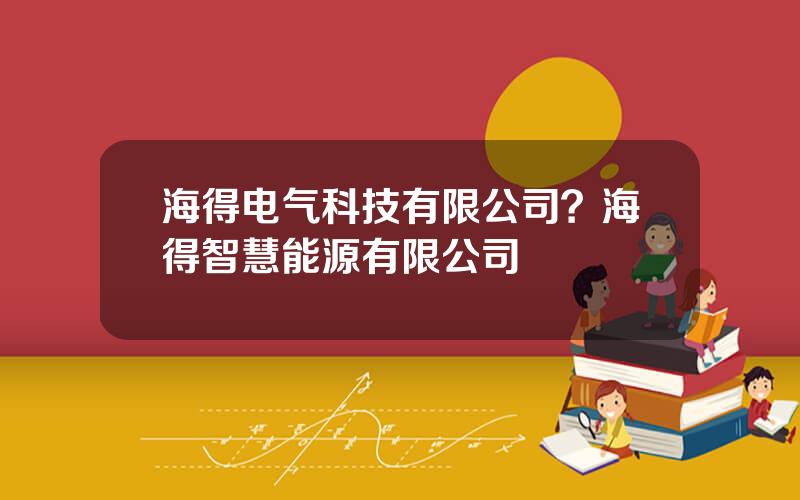 海得电气科技有限公司？海得智慧能源有限公司