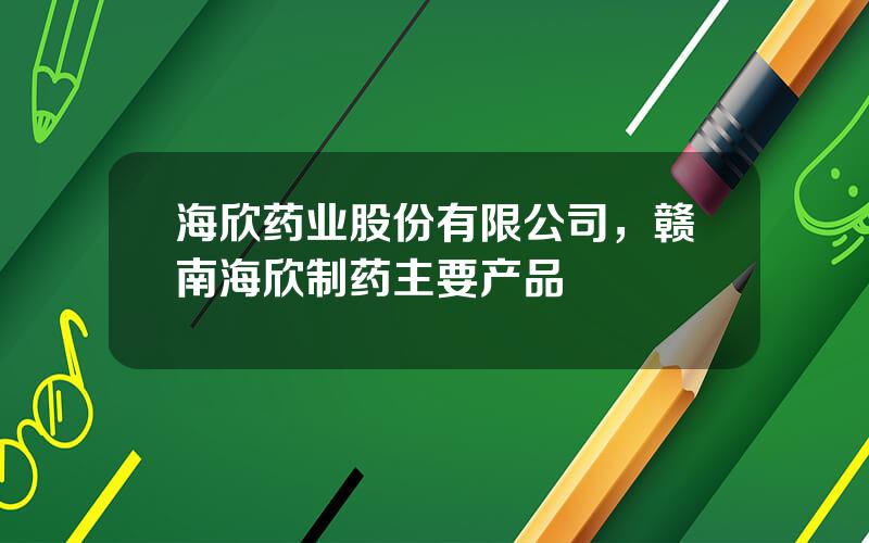 海欣药业股份有限公司，赣南海欣制药主要产品