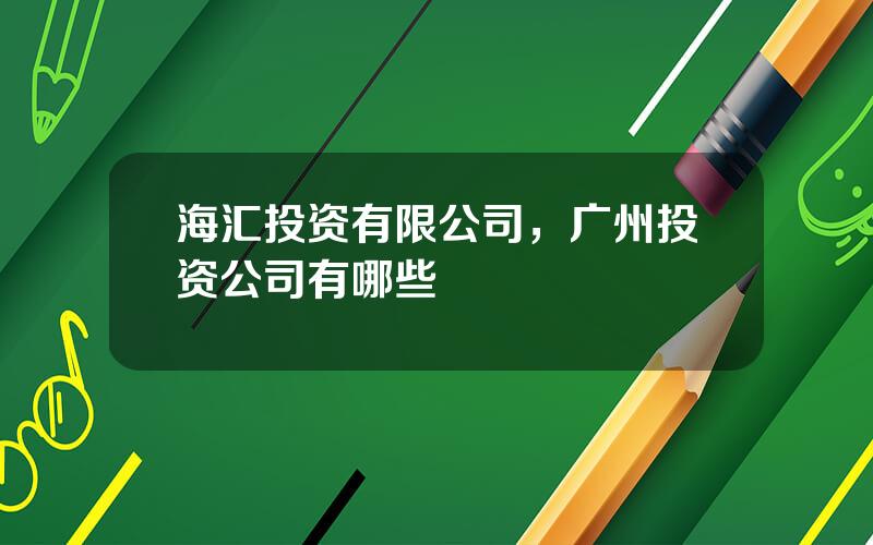 海汇投资有限公司，广州投资公司有哪些