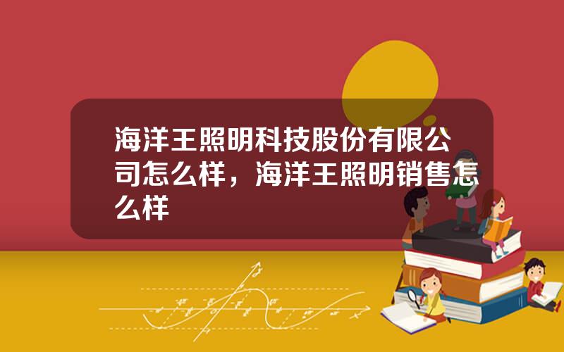 海洋王照明科技股份有限公司怎么样，海洋王照明销售怎么样