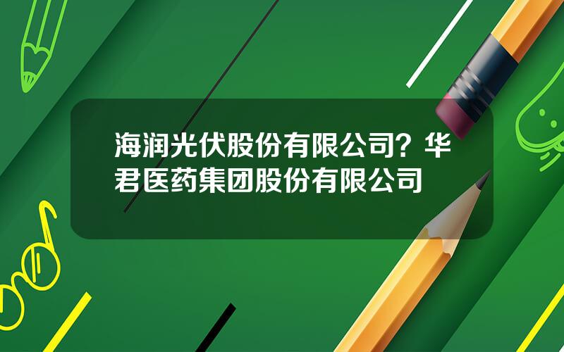 海润光伏股份有限公司？华君医药集团股份有限公司