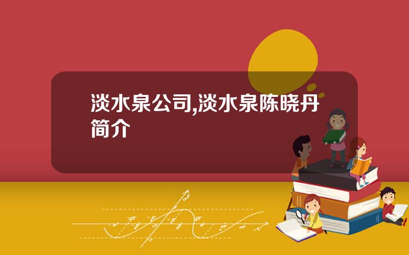 淡水泉公司,淡水泉陈晓丹简介