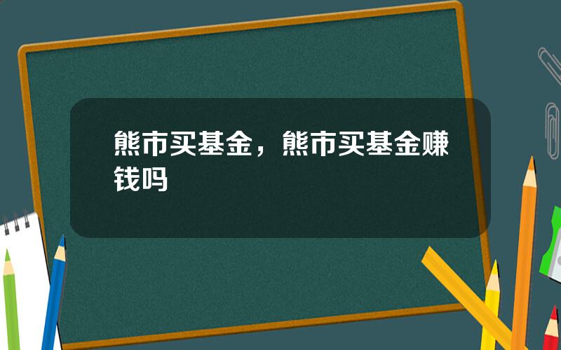 熊市买基金，熊市买基金赚钱吗