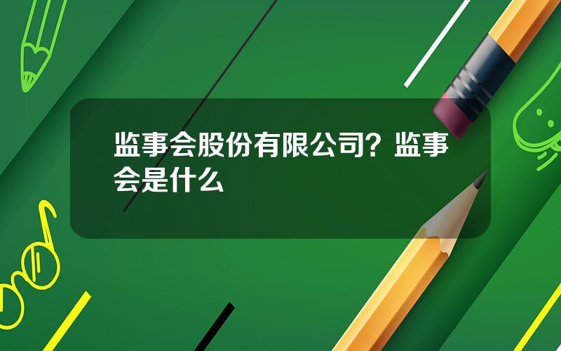 监事会股份有限公司？监事会是什么
