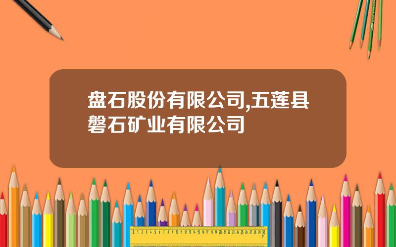 盘石股份有限公司,五莲县磐石矿业有限公司