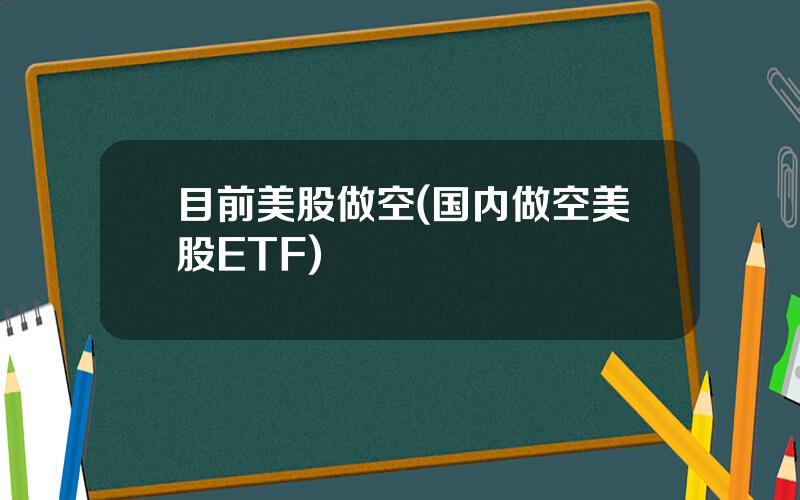目前美股做空(国内做空美股ETF)