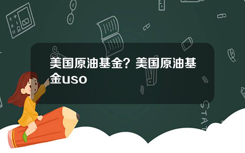 美国原油基金？美国原油基金uso