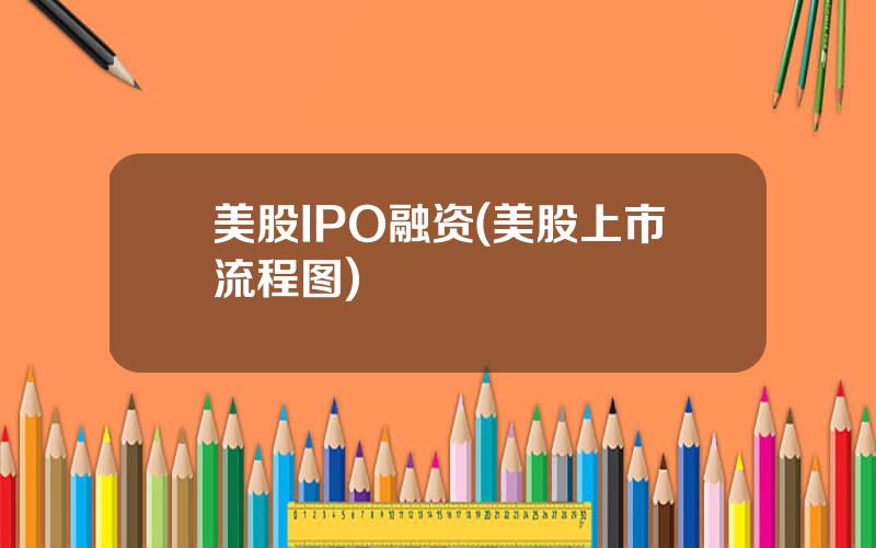美股IPO融资(美股上市流程图)