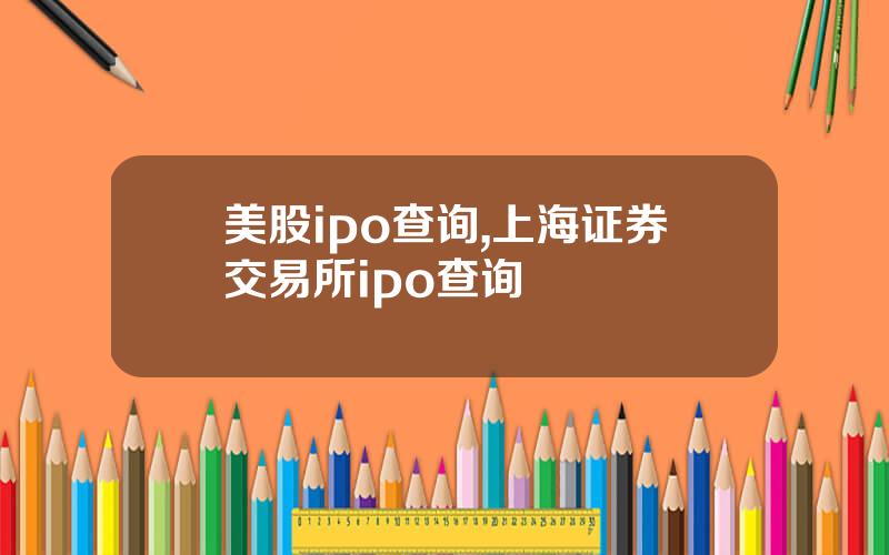 美股ipo查询,上海证券交易所ipo查询