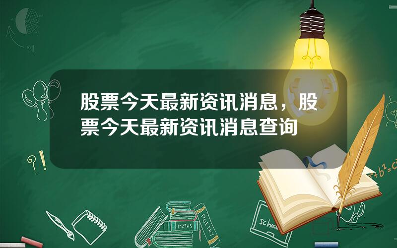 股票今天最新资讯消息，股票今天最新资讯消息查询