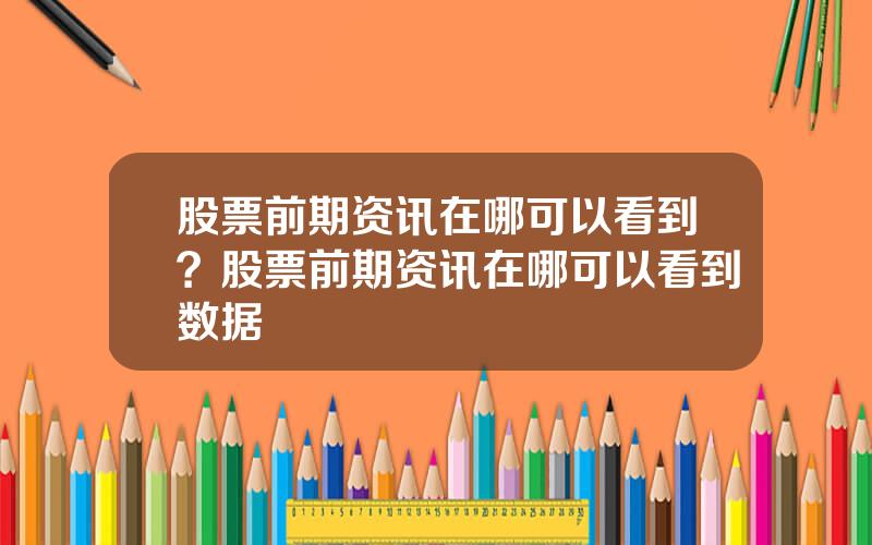 股票前期资讯在哪可以看到？股票前期资讯在哪可以看到数据
