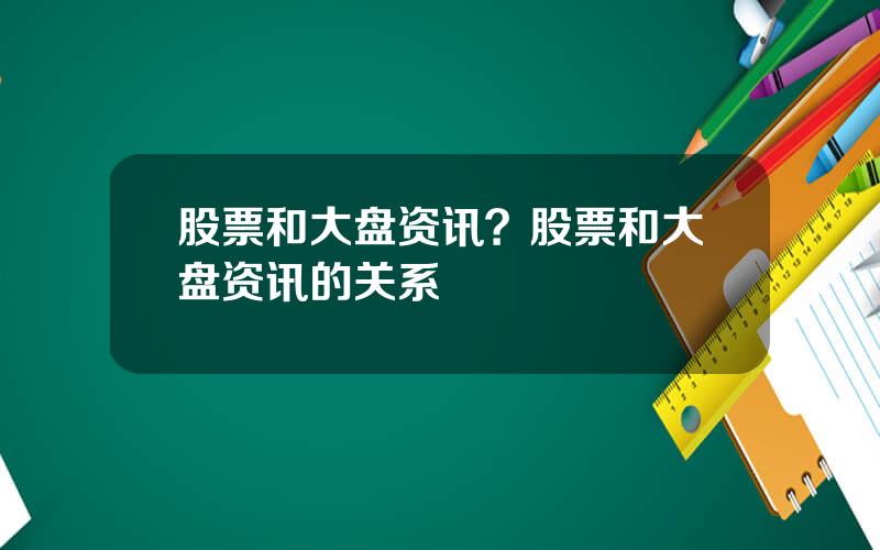 股票和大盘资讯？股票和大盘资讯的关系