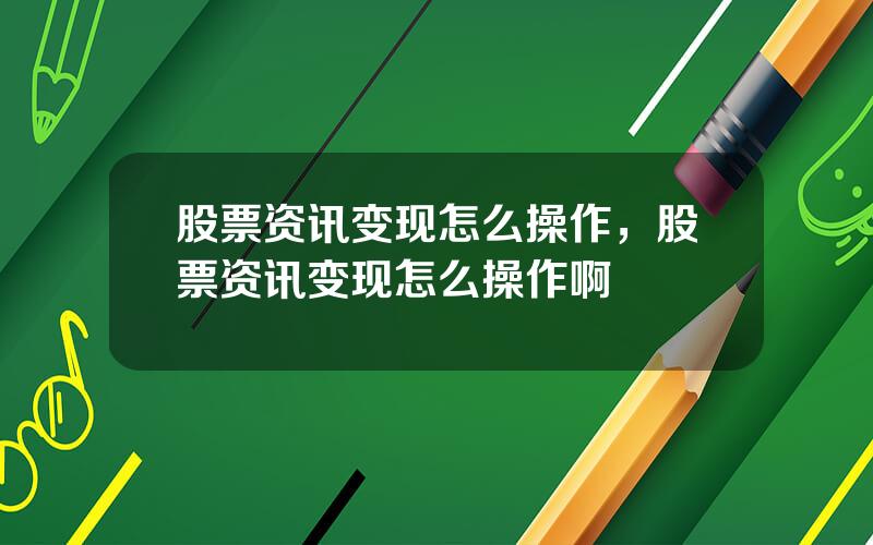 股票资讯变现怎么操作，股票资讯变现怎么操作啊