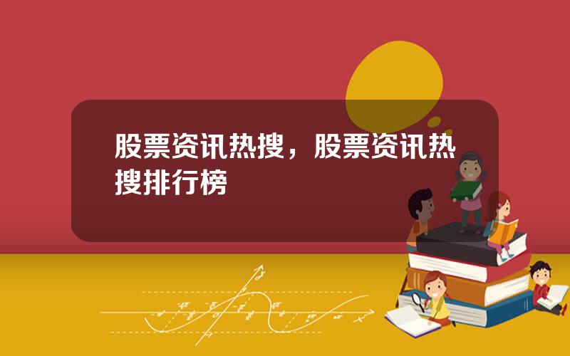 股票资讯热搜，股票资讯热搜排行榜
