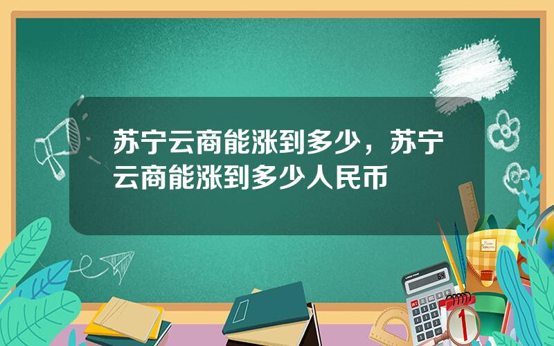 苏宁云商能涨到多少，苏宁云商能涨到多少人民币