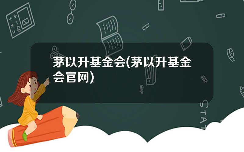 茅以升基金会(茅以升基金会官网)