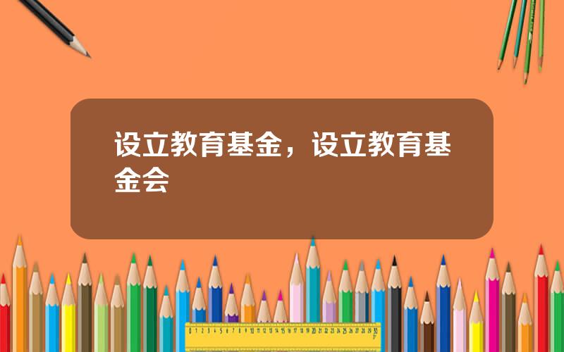 设立教育基金，设立教育基金会
