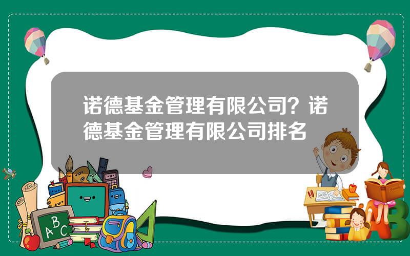 诺德基金管理有限公司？诺德基金管理有限公司排名