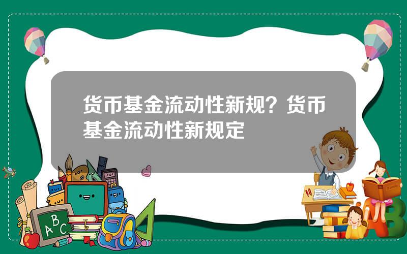 货币基金流动性新规？货币基金流动性新规定