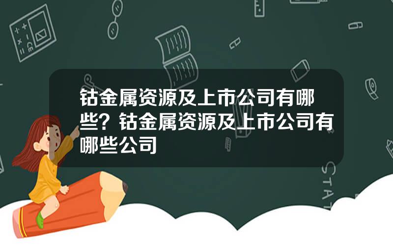 钴金属资源及上市公司有哪些？钴金属资源及上市公司有哪些公司