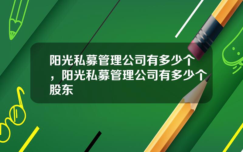 阳光私募管理公司有多少个，阳光私募管理公司有多少个股东