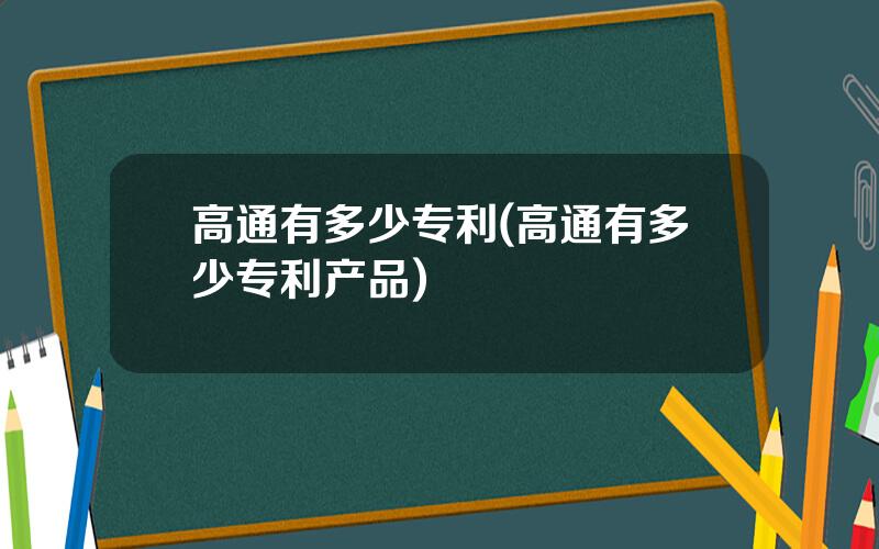 高通有多少专利(高通有多少专利产品)