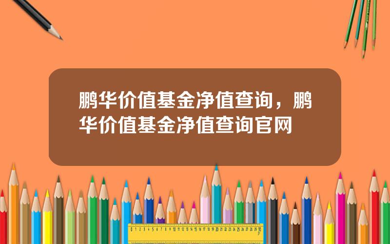 鹏华价值基金净值查询，鹏华价值基金净值查询官网